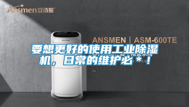 要想更好的使用工業(yè)除濕機，日常的維護必＊！