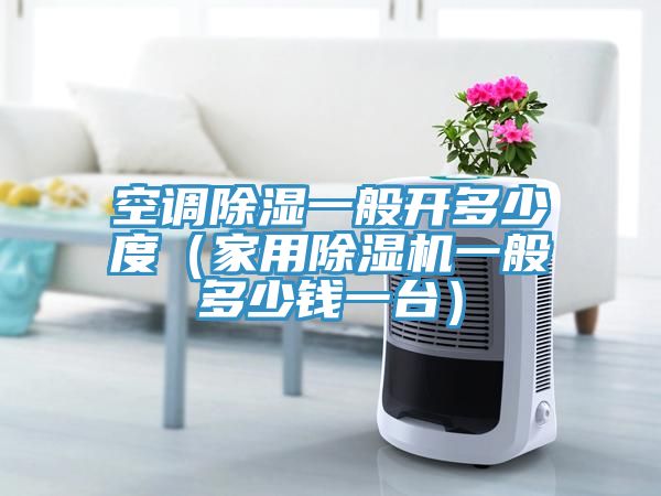 空調(diào)除濕一般開(kāi)多少度（家用除濕機(jī)一般多少錢(qián)一臺(tái)）