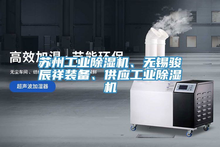 蘇州工業(yè)除濕機(jī)、無(wú)錫駿辰祥裝備、供應(yīng)工業(yè)除濕機(jī)