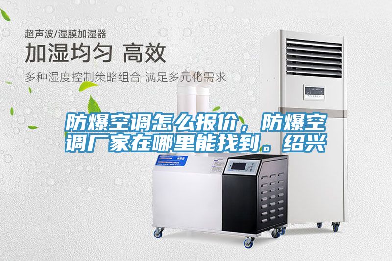 防爆空調(diào)怎么報價，防爆空調(diào)廠家在哪里能找到。紹興