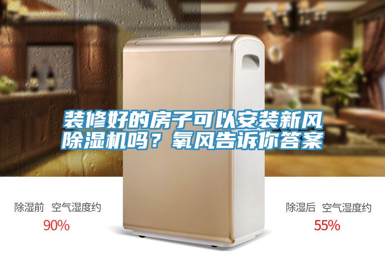 裝修好的房子可以安裝新風(fēng)除濕機(jī)嗎？氧風(fēng)告訴你答案