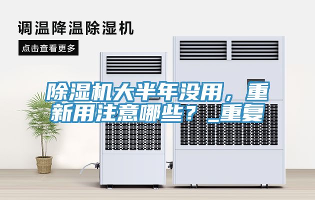 除濕機(jī)大半年沒用，重新用注意哪些？_重復(fù)