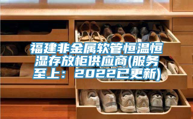 福建非金屬軟管恒溫恒濕存放柜供應(yīng)商(服務(wù)至上：2022已更新)