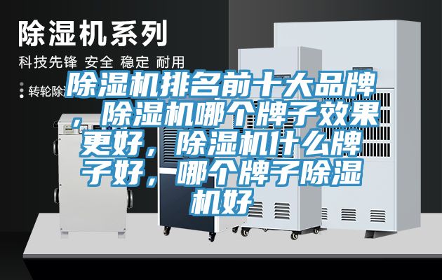 除濕機排名前十大品牌，除濕機哪個牌子效果更好，除濕機什么牌子好，哪個牌子除濕機好