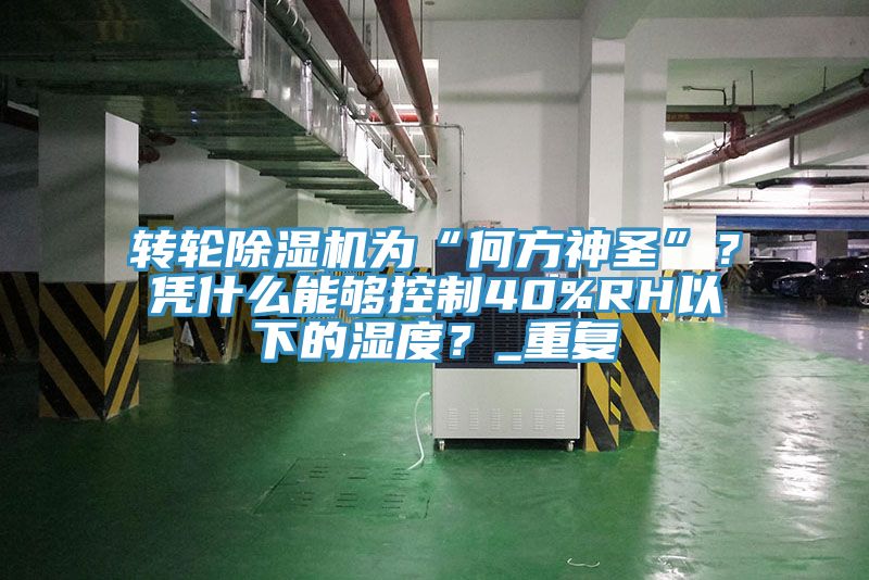 轉(zhuǎn)輪除濕機(jī)為“何方神圣”？憑什么能夠控制40%RH以下的濕度？_重復(fù)