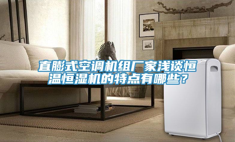 直膨式空調(diào)機(jī)組廠(chǎng)家淺談恒溫恒濕機(jī)的特點(diǎn)有哪些？
