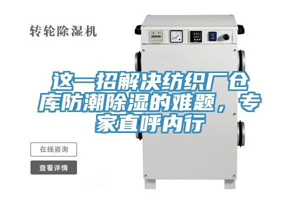 這一招解決紡織廠倉(cāng)庫(kù)防潮除濕的難題，專家直呼內(nèi)行