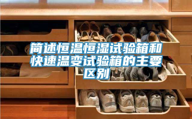 簡述恒溫恒濕試驗(yàn)箱和快速溫變試驗(yàn)箱的主要區(qū)別