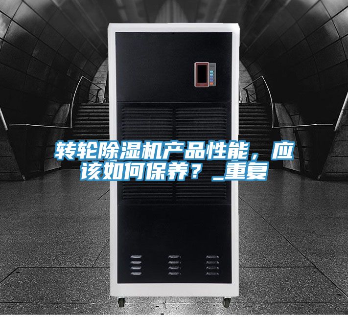 轉(zhuǎn)輪除濕機(jī)產(chǎn)品性能，應(yīng)該如何保養(yǎng)？_重復(fù)