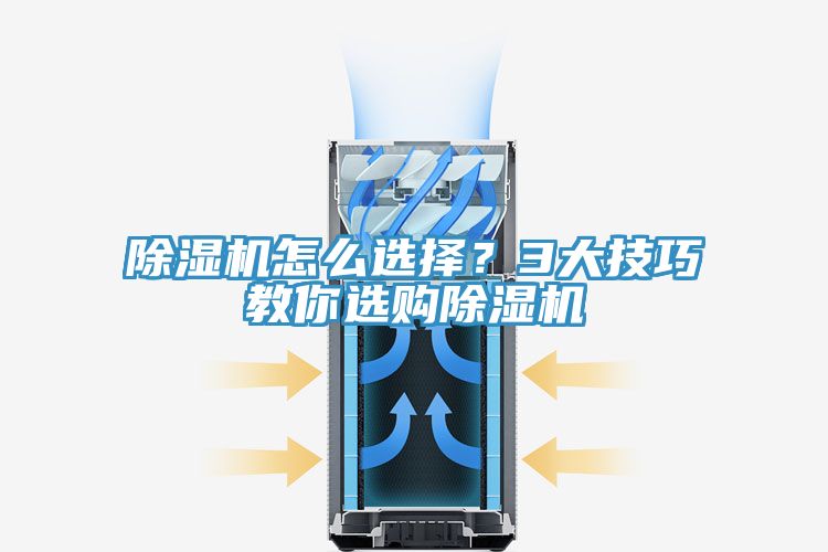 除濕機怎么選擇？3大技巧教你選購除濕機