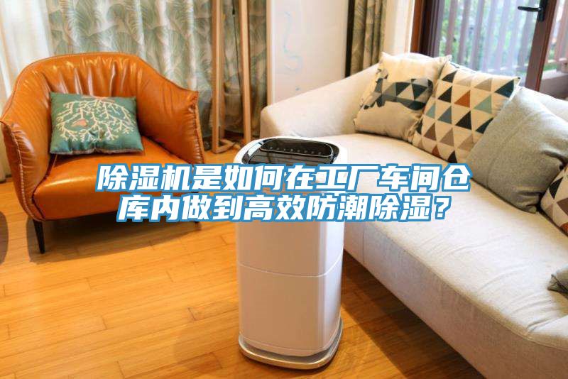 除濕機是如何在工廠車間倉庫內(nèi)做到高效防潮除濕？