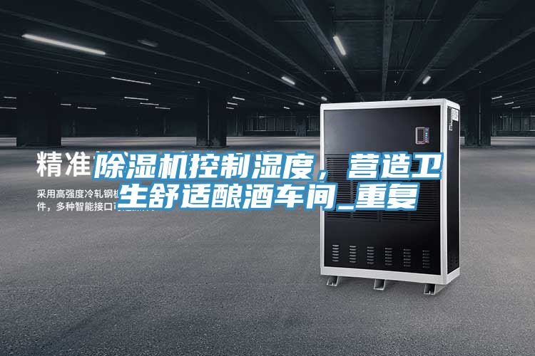 除濕機(jī)控制濕度，營(yíng)造衛(wèi)生舒適釀酒車(chē)間_重復(fù)