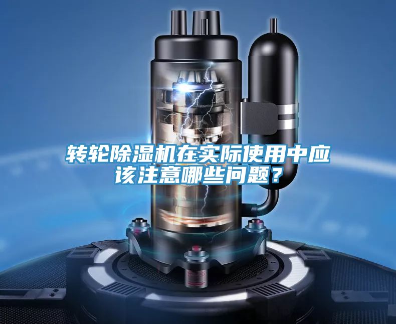轉(zhuǎn)輪除濕機(jī)在實(shí)際使用中應(yīng)該注意哪些問(wèn)題？