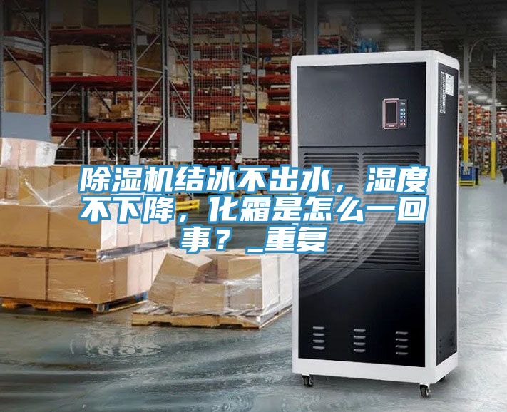除濕機(jī)結(jié)冰不出水，濕度不下降，化霜是怎么一回事？_重復(fù)