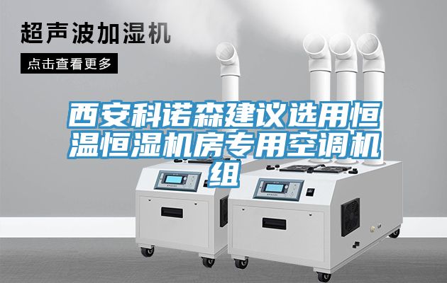 西安科諾森建議選用恒溫恒濕機(jī)房專用空調(diào)機(jī)組