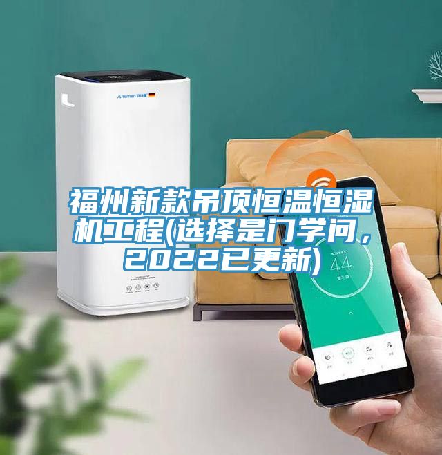 福州新款吊頂恒溫恒濕機(jī)工程(選擇是門(mén)學(xué)問(wèn)，2022已更新)