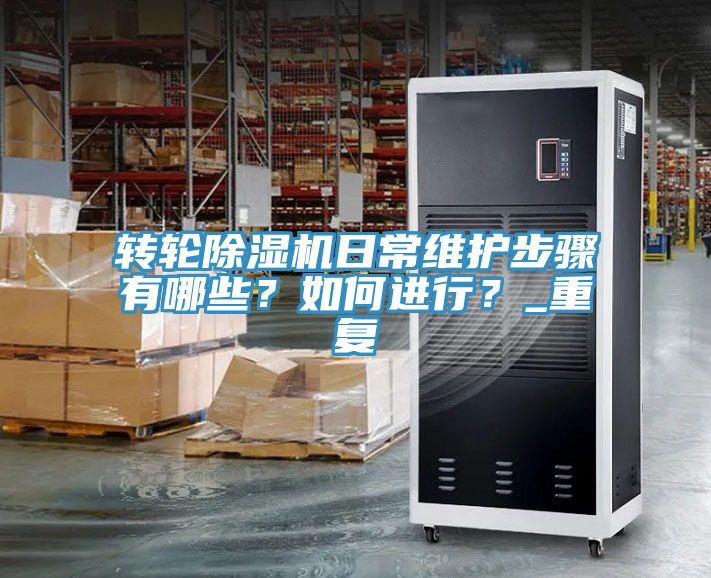 轉(zhuǎn)輪除濕機日常維護步驟有哪些？如何進行？_重復(fù)