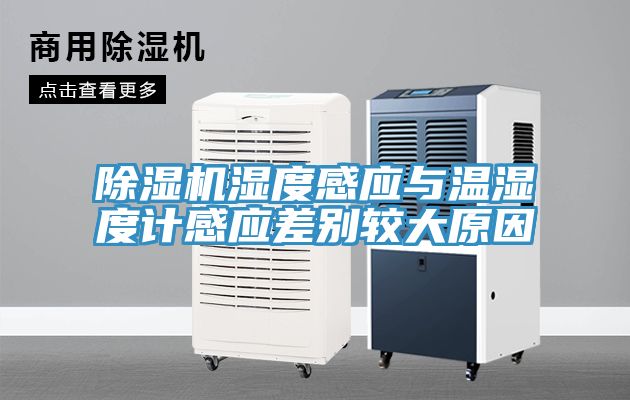 除濕機濕度感應(yīng)與溫濕度計感應(yīng)差別較大原因