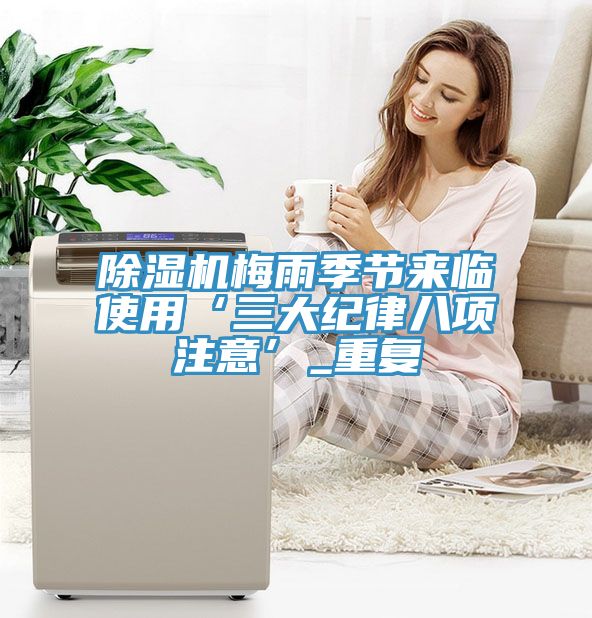 除濕機梅雨季節(jié)來臨使用‘三大紀(jì)律八項注意’_重復(fù)