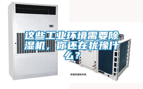 這些工業(yè)環(huán)境需要除濕機(jī)，你還在猶豫什么？