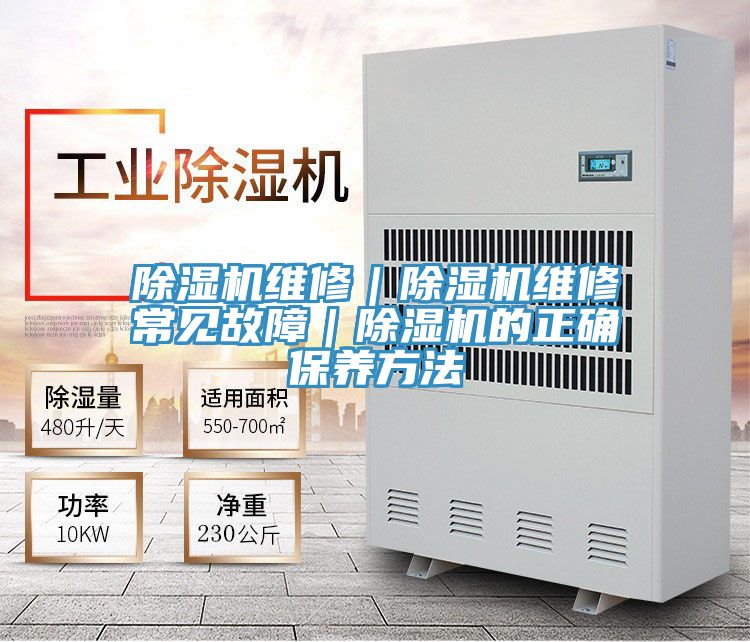除濕機(jī)維修｜除濕機(jī)維修常見(jiàn)故障｜除濕機(jī)的正確保養(yǎng)方法