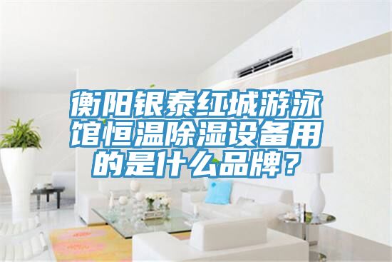 衡陽銀泰紅城游泳館恒溫除濕設備用的是什么品牌？