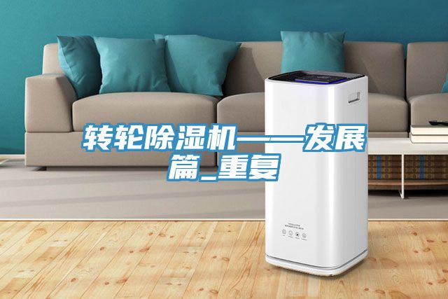 轉(zhuǎn)輪除濕機——發(fā)展篇_重復(fù)
