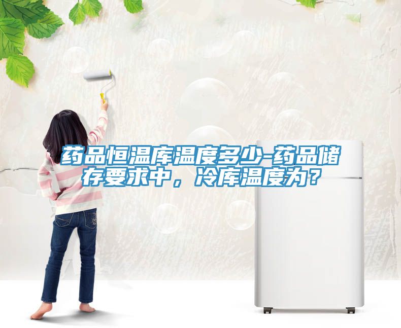 藥品恒溫庫(kù)溫度多少-藥品儲(chǔ)存要求中，冷庫(kù)溫度為？