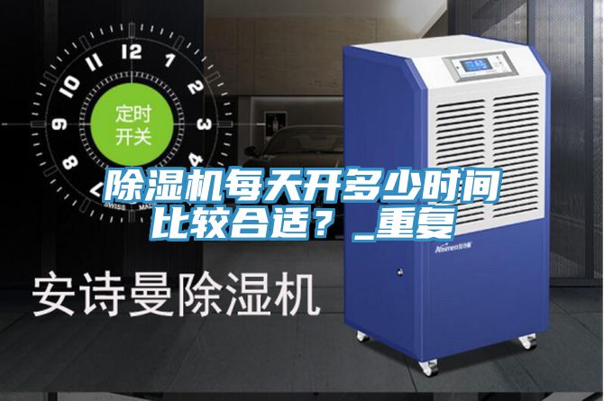 除濕機(jī)每天開(kāi)多少時(shí)間比較合適？_重復(fù)