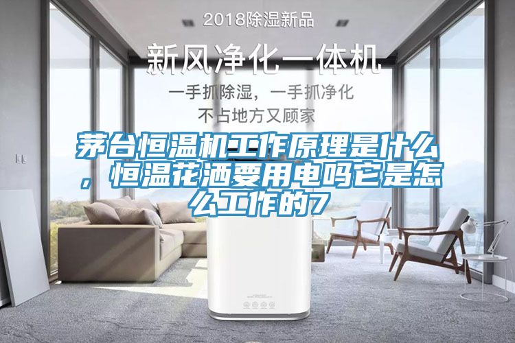 茅臺(tái)恒溫機(jī)工作原理是什么，恒溫花灑要用電嗎它是怎么工作的7