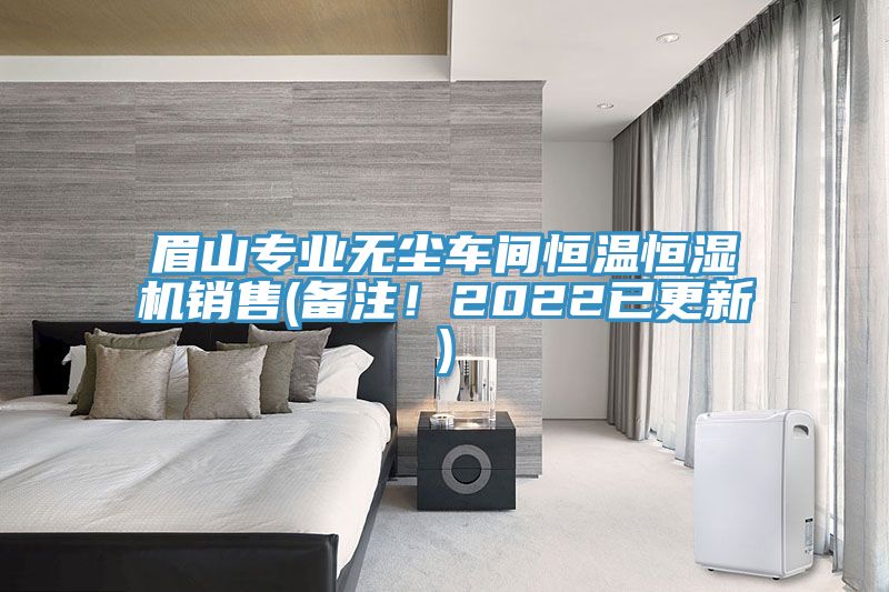 眉山專(zhuān)業(yè)無(wú)塵車(chē)間恒溫恒濕機(jī)銷(xiāo)售(備注！2022已更新)