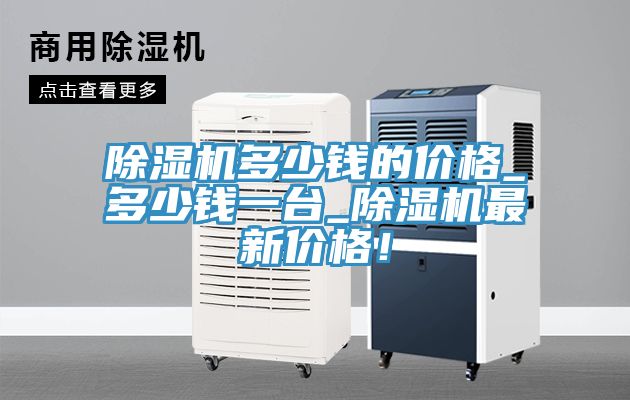 除濕機(jī)多少錢的價(jià)格_多少錢一臺(tái)_除濕機(jī)最新價(jià)格！