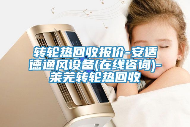 轉(zhuǎn)輪熱回收報(bào)價(jià)-安適德通風(fēng)設(shè)備(在線咨詢)-萊蕪轉(zhuǎn)輪熱回收