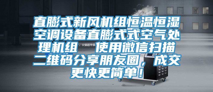 直膨式新風(fēng)機(jī)組恒溫恒濕空調(diào)設(shè)備直膨式式空氣處理機(jī)組  使用微信掃描二維碼分享朋友圈，成交更快更簡(jiǎn)單！