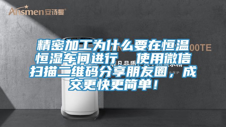 精密加工為什么要在恒溫恒濕車間進(jìn)行  使用微信掃描二維碼分享朋友圈，成交更快更簡單！