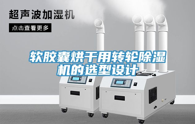 軟膠囊烘干用轉(zhuǎn)輪除濕機(jī)的選型設(shè)計(jì)