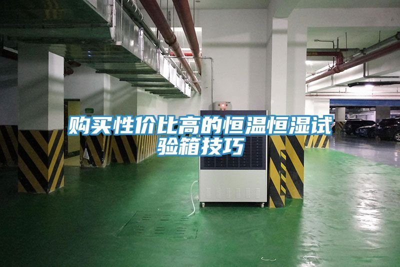 購買性價(jià)比高的恒溫恒濕試驗(yàn)箱技巧