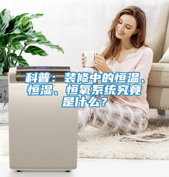 科普：裝修中的恒溫、恒濕、恒氧系統(tǒng)究竟是什么？