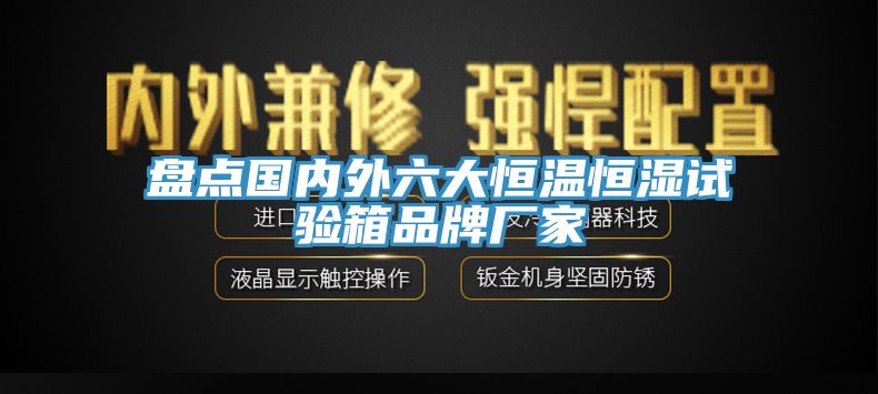 盤(pán)點(diǎn)國(guó)內(nèi)外六大恒溫恒濕試驗(yàn)箱品牌廠(chǎng)家