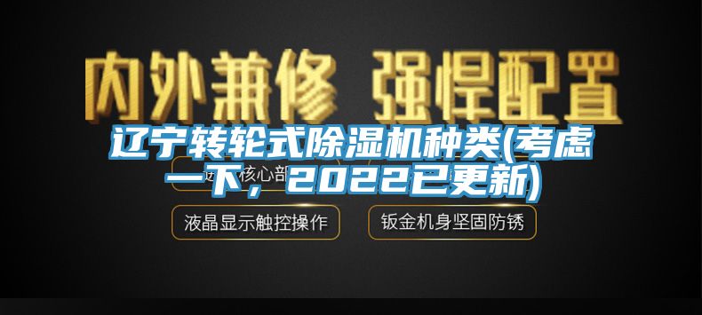 遼寧轉(zhuǎn)輪式除濕機種類(考慮一下，2022已更新)