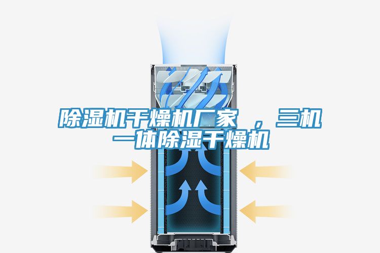 除濕機(jī)干燥機(jī)廠家 ，三機(jī)一體除濕干燥機(jī)