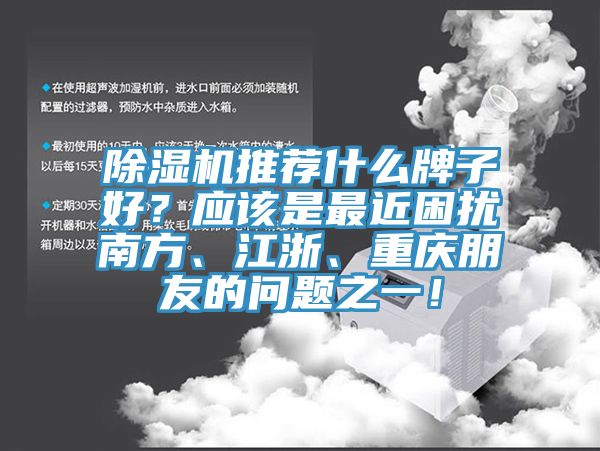 除濕機(jī)推薦什么牌子好？應(yīng)該是最近困擾南方、江浙、重慶朋友的問(wèn)題之一！