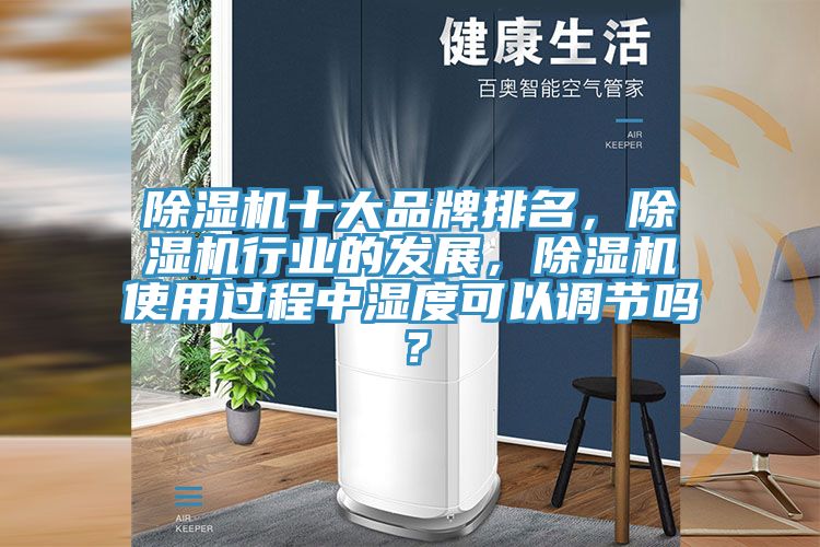 除濕機十大品牌排名，除濕機行業(yè)的發(fā)展，除濕機使用過程中濕度可以調(diào)節(jié)嗎？