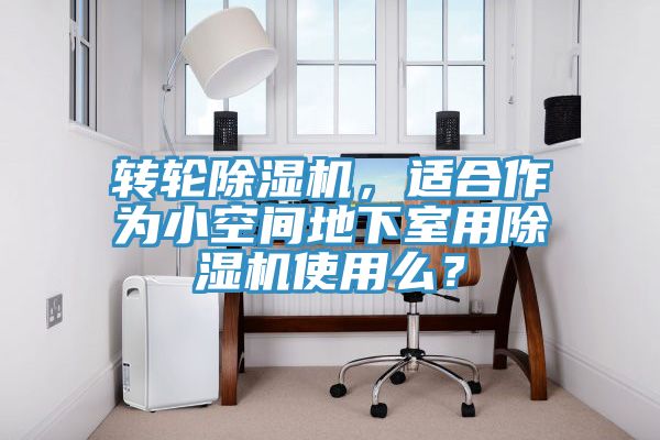轉(zhuǎn)輪除濕機(jī)，適合作為小空間地下室用除濕機(jī)使用么？