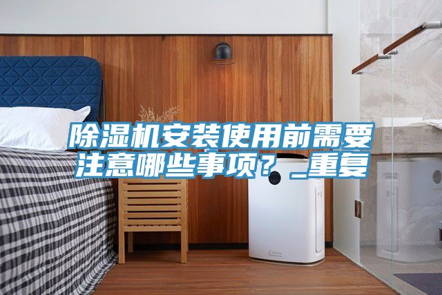 除濕機(jī)安裝使用前需要注意哪些事項(xiàng)？_重復(fù)