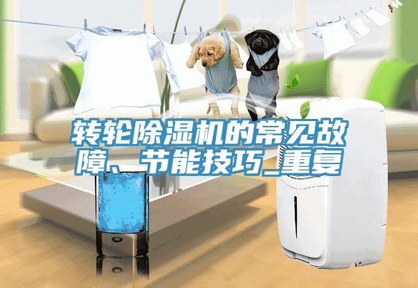 轉(zhuǎn)輪除濕機(jī)的常見故障、節(jié)能技巧_重復(fù)
