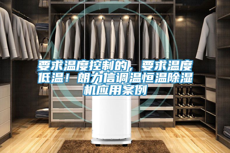 要求溫度控制的，要求溫度低溫！朗力信調(diào)溫恒溫除濕機(jī)應(yīng)用案例