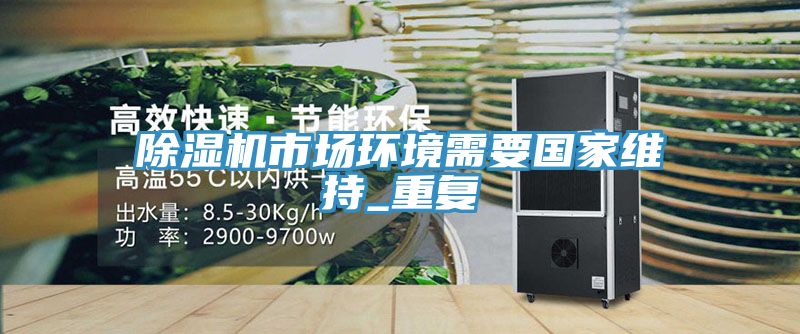 除濕機市場環(huán)境需要國家維持_重復(fù)