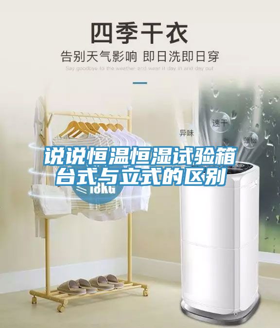 說說恒溫恒濕試驗箱臺式與立式的區(qū)別
