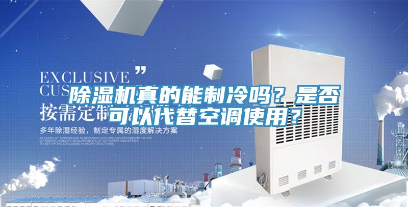 除濕機真的能制冷嗎？是否可以代替空調(diào)使用？